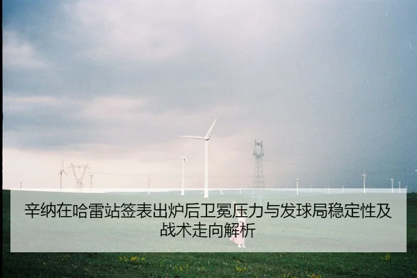 辛纳在哈雷站签表出炉后卫冕压力与发球局稳定性及战术走向解析