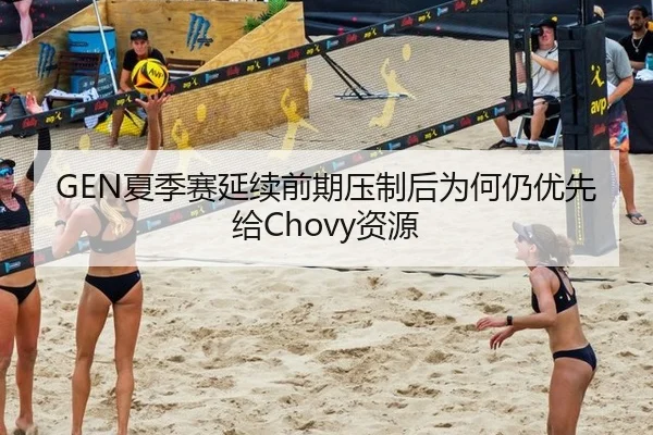 GEN夏季赛延续前期压制后为何仍优先给Chovy资源